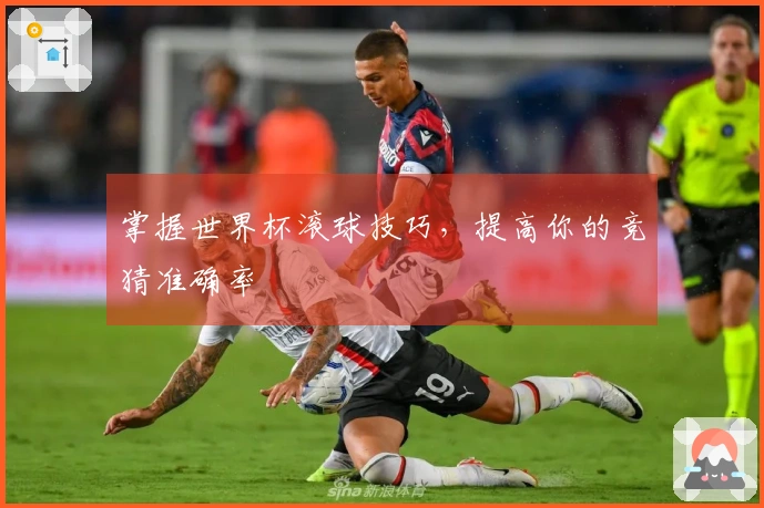 掌握世界杯滚球技巧，提高你的竞猜准确率