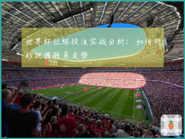 世界杯让球投注实战分析：如何巧妙把握胜负走势