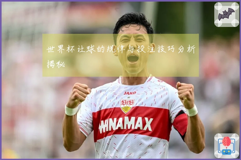 世界杯让球的规律与投注技巧分析揭秘