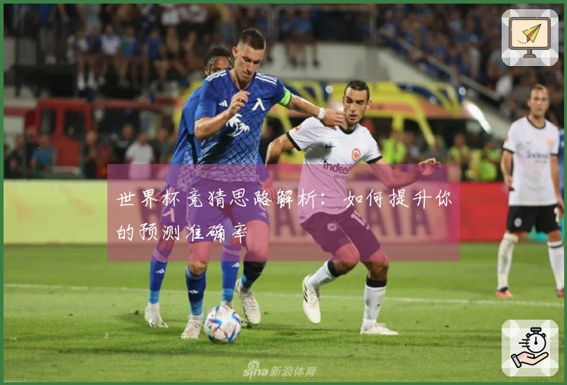 世界杯竞猜思路解析：如何提升你的预测准确率
