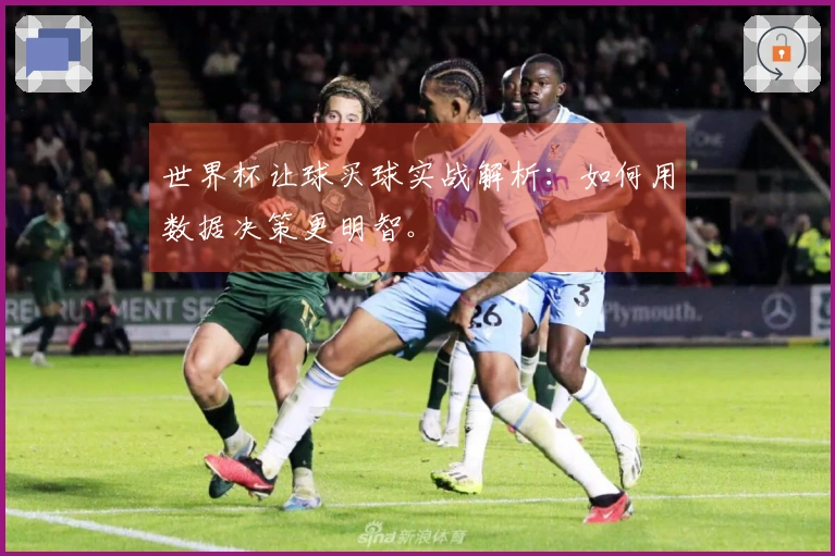 世界杯让球买球实战解析：如何用数据决策更明智。
