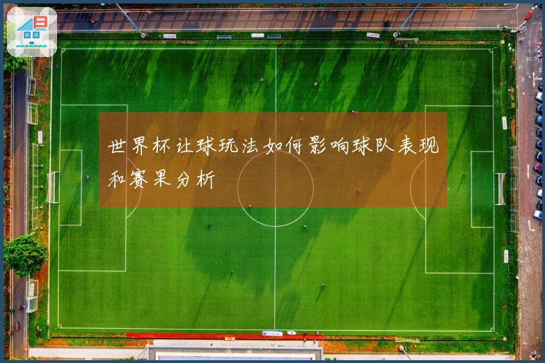 世界杯让球玩法如何影响球队表现和赛果分析