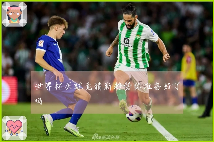 世界杯买球竞猜新趋势你准备好了吗