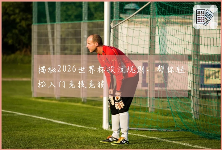 揭秘2026世界杯投注规则，帮你轻松入门竞技竞猜